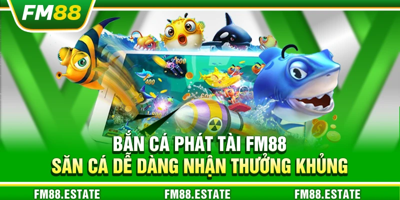 Bắn cá Phát Tài FM88 – Săn cá dễ dàng nhận thưởng khủng