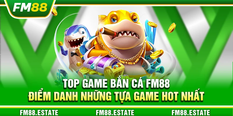 Top game bắn cá FM88 – Điểm danh những tựa game hot nhất
